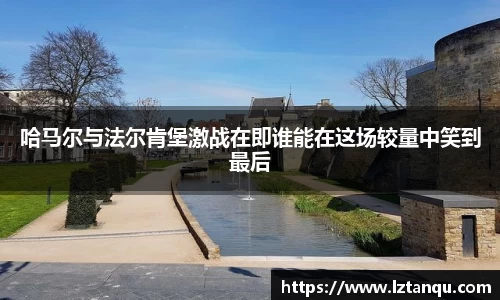 哈马尔与法尔肯堡激战在即谁能在这场较量中笑到最后